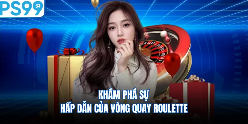Khám phá sự hấp dẫn của vòng quay Roulette