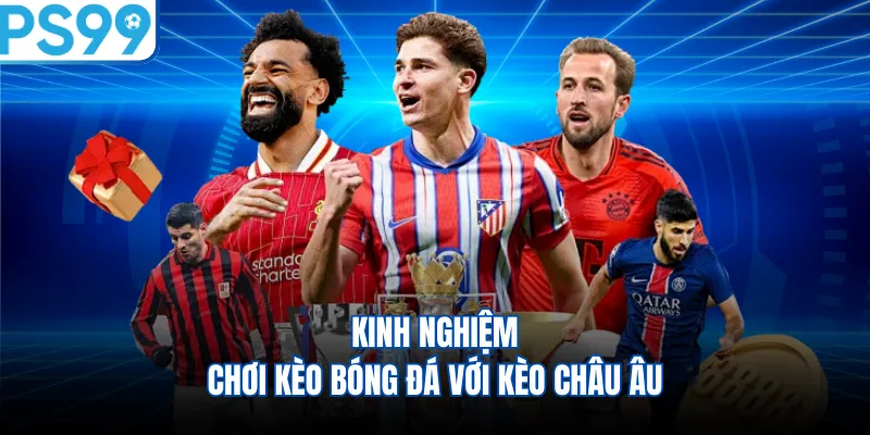 Kinh nghiệm chơi kèo bóng đá với kèo châu Âu
