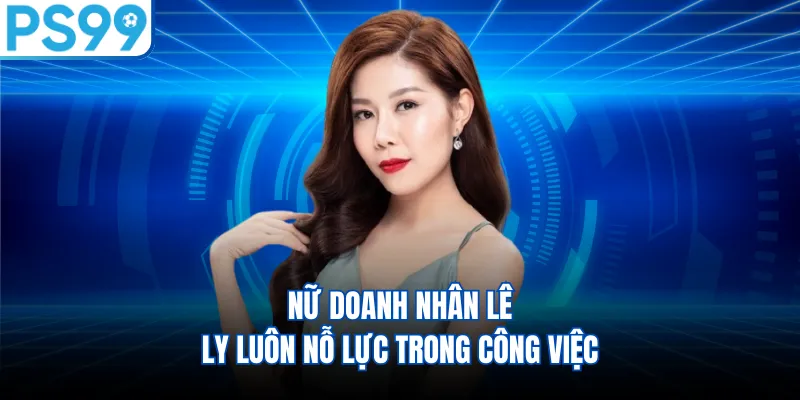 Nữ doanh nhân Lê Ly luôn nỗ lực trong công việc