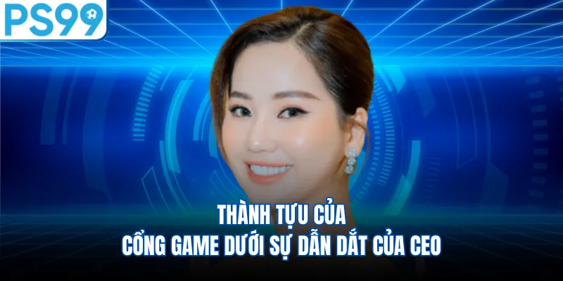 Thành tựu của cổng game dưới sự dẫn dắt của CEO