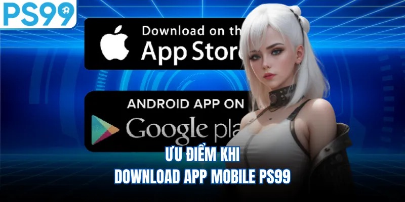 Ưu điểm khi download app mobile PS99